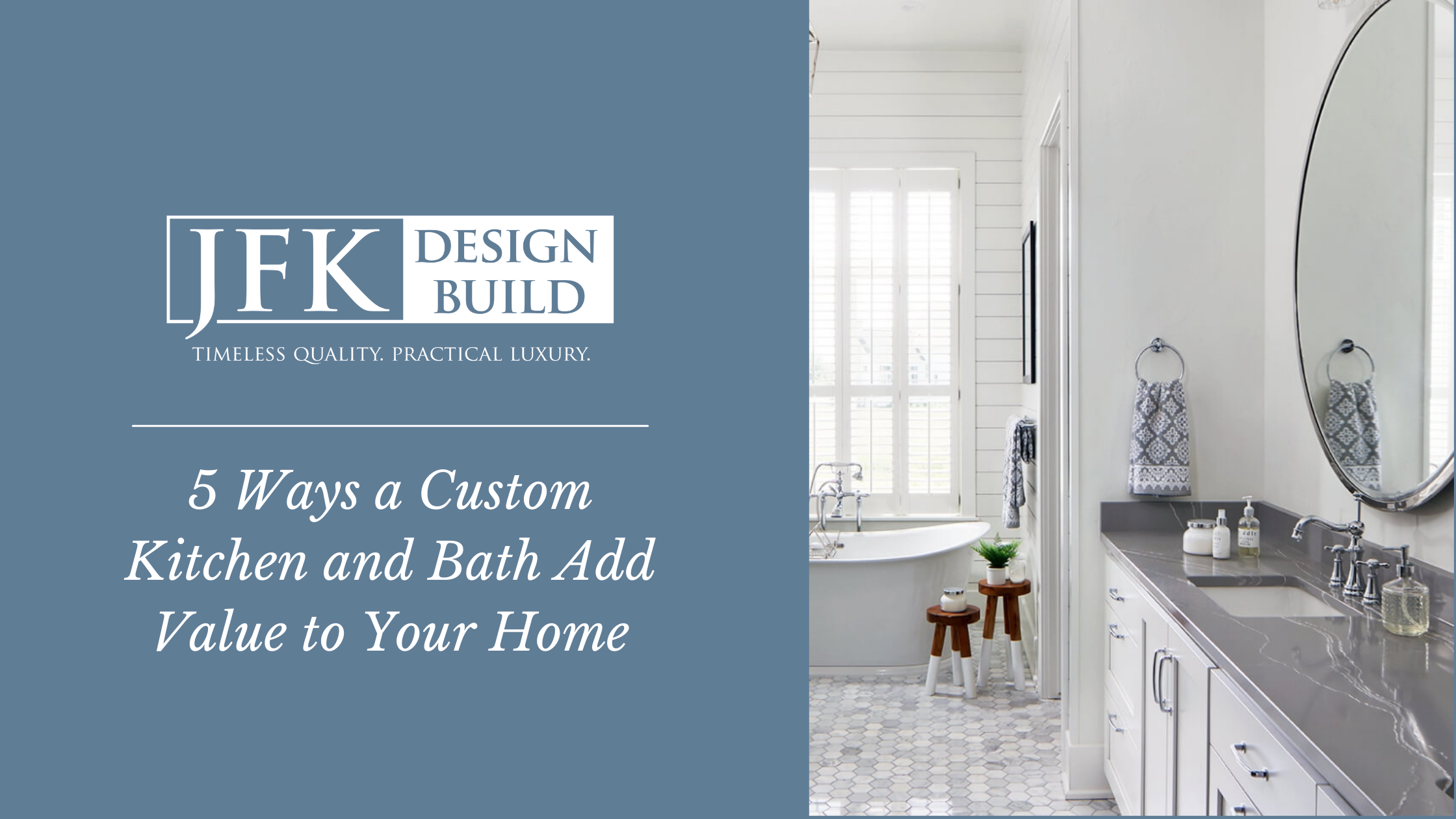 A photo of a bright white bathroom with custom features next to a blue block with white text "5 Ways a Custom Kitchen and Bath Add Value to Your Home" and a white JFK Design Build logo